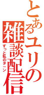 とあるユリの雑談配信（ずっと私のタ－ン）