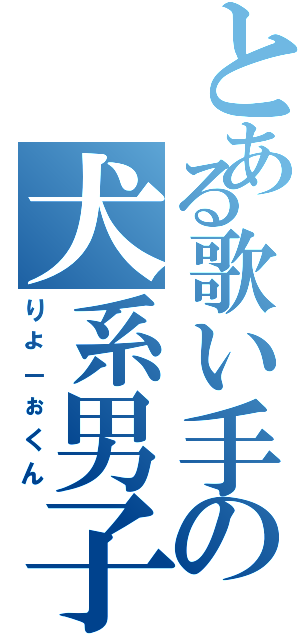 とある歌い手の犬系男子Ⅱ（りょ－ぉくん）