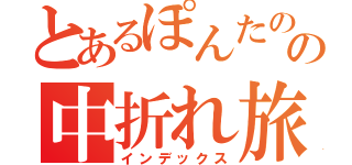 とあるぽんたのの中折れ旅（インデックス）