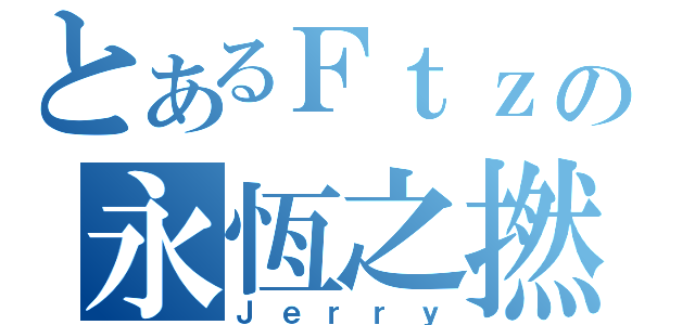 とあるＦｔｚの永恆之撚（Ｊｅｒｒｙ）