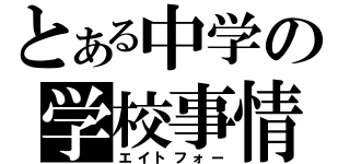 とある中学の学校事情（エイトフォー）