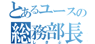 とあるユースの総務部長（しきぶ）