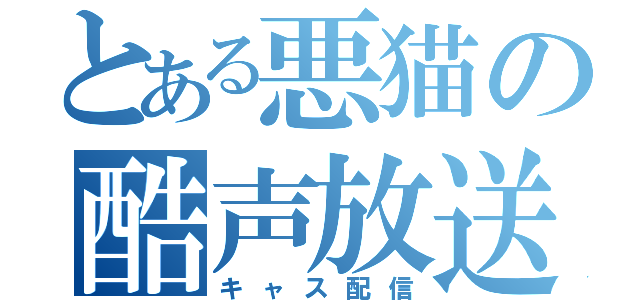 とある悪猫の酷声放送（キャス配信）