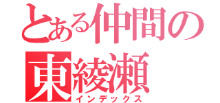 とある仲間の東綾瀬（インデックス）