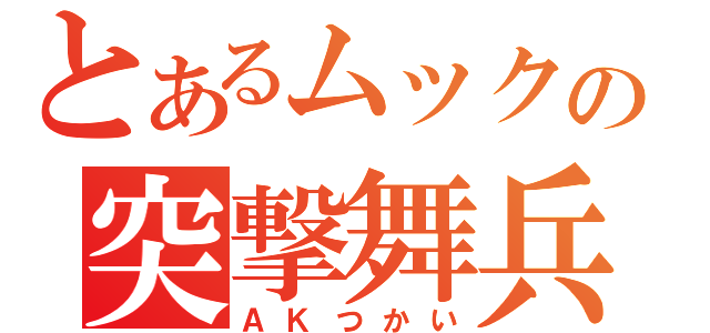 とあるムックの突撃舞兵（ＡＫつかい）