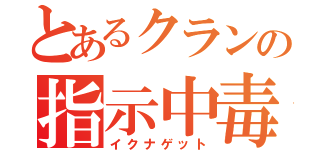 とあるクランの指示中毒（イクナゲット）