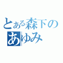 とある森下のあゆみ（）