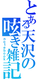 とある天沢の呟き雑記（ｎｏｔｅｂｏｏｋ）