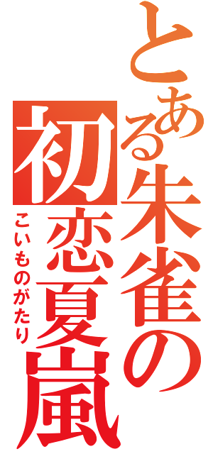 とある朱雀の初恋夏嵐（こいものがたり）