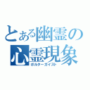 とある幽霊の心霊現象（ポルターガイスト）