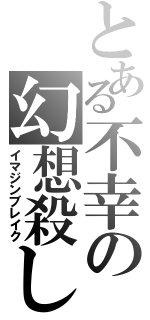 とある不幸の幻想殺し（イマジンブレイク）