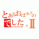 とあるおばあさんがいいだしたのでした、Ⅱ（よくわからない何か）