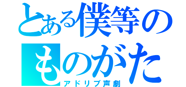 とある僕等のものがたり（アドリブ声劇）