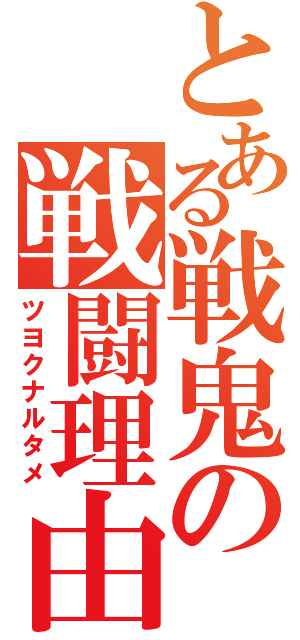 とある戦鬼の戦闘理由（ツヨクナルタメ）