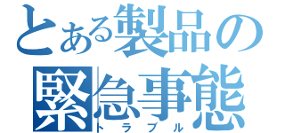 とある製品の緊急事態（トラブル）