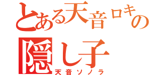 とある天音ロキの隠し子（天音ソノラ）