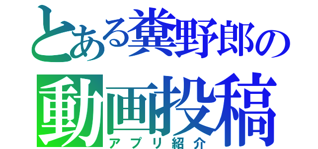 とある糞野郎の動画投稿（アプリ紹介）