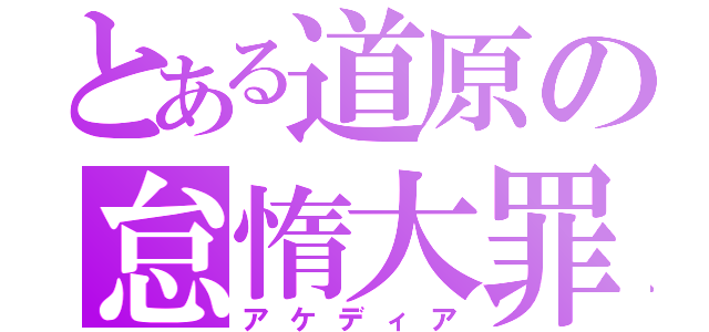 とある道原の怠惰大罪（アケディア）