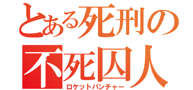 とある死刑の不死囚人（ロケットパンチャー）