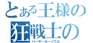 とある王様の狂戦士の魂（バーサーカーソウル）