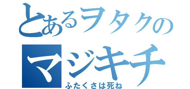 とあるヲタクのマジキチ（ふたくさは死ね）