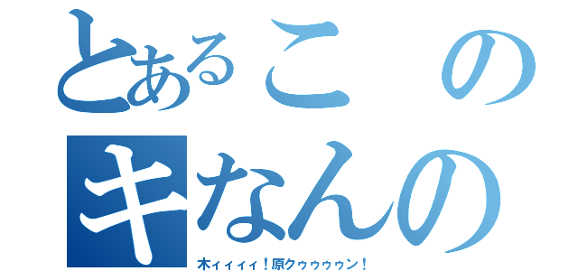 とあるこのキなんの（木ィィィィ！原クゥゥゥゥン！）