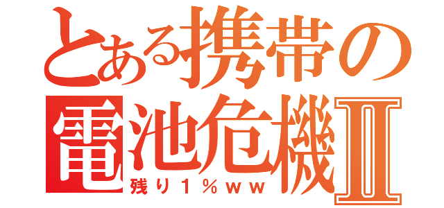 とある携帯の電池危機Ⅱ（残り１％ｗｗ）