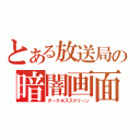 とある放送局の暗闇画面（ダークネススクリーン）