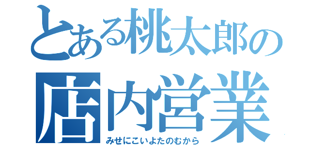 とある桃太郎の店内営業（みせにこいよたのむから）