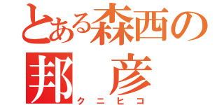 とある森西の邦　彦（クニヒコ）