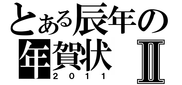 とある辰年の年賀状Ⅱ（２０１１）