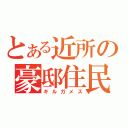 とある近所の豪邸住民（ギルガメス）