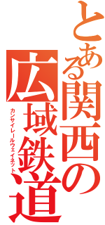 とある関西の広域鉄道（カンサイレールウェイネット）