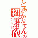 とあるかぷてんの超電磁砲（インデックス）