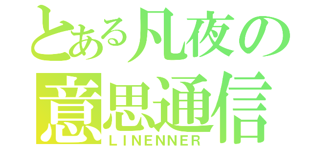 とある凡夜の意思通信（ＬＩＮＥＮＮＥＲ）