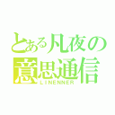 とある凡夜の意思通信（ＬＩＮＥＮＮＥＲ）