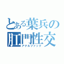 とある葉兵の肛門性交（アナルファック）