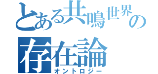 とある共鳴世界の存在論（オントロジー）