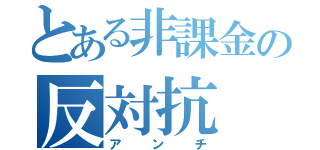 とある非課金の反対抗（アンチ）