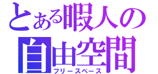 とある暇人の自由空間（フリースペース）