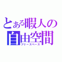 とある暇人の自由空間（フリースペース）