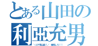 とある山田の利亞充男（＼リア充山田！／ 爆死しろ！！）