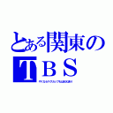 とある関東のＴＢＳ（やくならマグカップもはＭＸ送り）