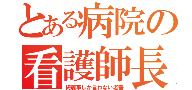 とある病院の看護師長（綺麗事しか言わない老害）