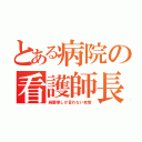 とある病院の看護師長（綺麗事しか言わない老害）