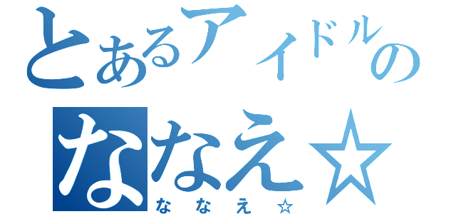 とあるアイドルのななえ☆（ななえ☆）