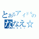 とあるアイドルのななえ☆（ななえ☆）