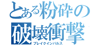 とある粉砕の破壊衝撃（ブレイクインパルス）