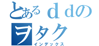 とあるｄｄのヲタク（インデックス）