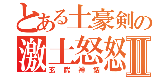 とある土豪剣の激土怒怒Ⅱ（玄武神話）